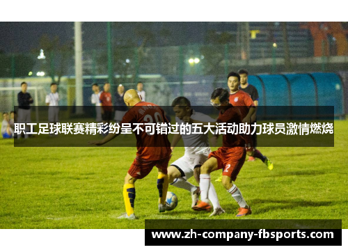 职工足球联赛精彩纷呈不可错过的五大活动助力球员激情燃烧