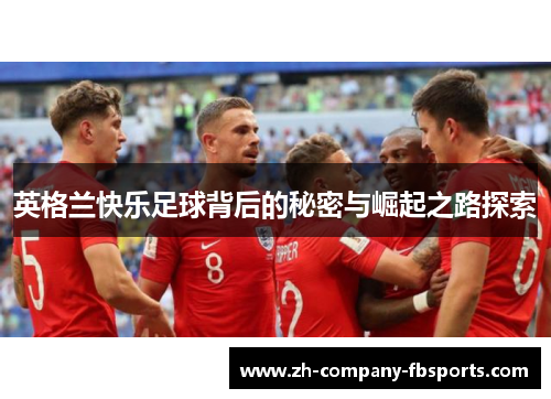 英格兰快乐足球背后的秘密与崛起之路探索 英格兰快乐足球背后的秘密与崛起之路探索