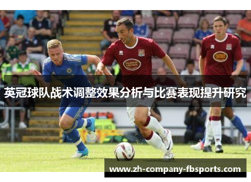 英冠球队战术调整效果分析与比赛表现提升研究 英冠球队战术调整效果分析与比赛表现提升研究