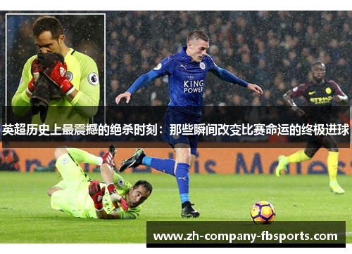 英超历史上最震撼的绝杀时刻:那些瞬间改变比赛命运的终极进球 英超历史上最震撼的绝杀时刻:那些瞬间改变比赛命运的终极进球