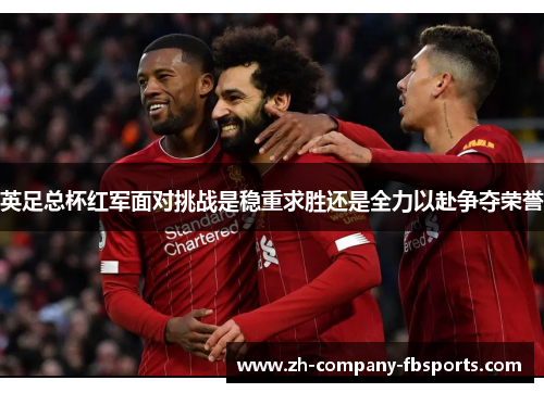 英足总杯红军面对挑战是稳重求胜还是全力以赴争夺荣誉