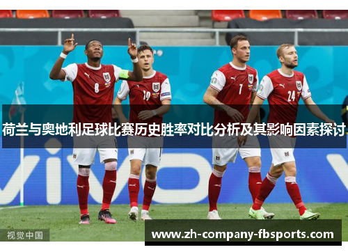 荷兰与奥地利足球比赛历史胜率对比分析及其影响因素探讨 荷兰与奥地利足球比赛历史胜率对比分析及其影响因素探讨