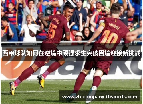 西甲球队如何在逆境中顽强求生突破困境迎接新挑战
