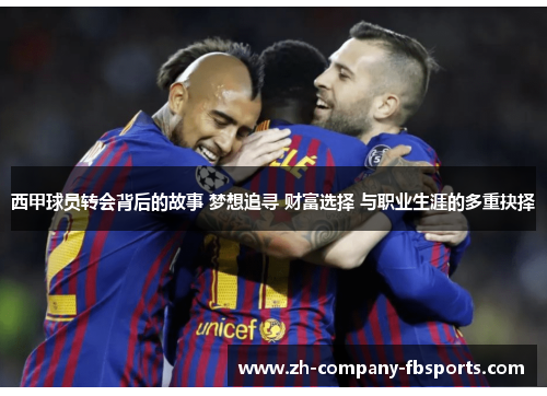 西甲球员转会背后的故事 梦想追寻 财富选择 与职业生涯的多重抉择 西甲球员转会背后的故事 梦想追寻 财富选择 与职业生涯的多重抉择