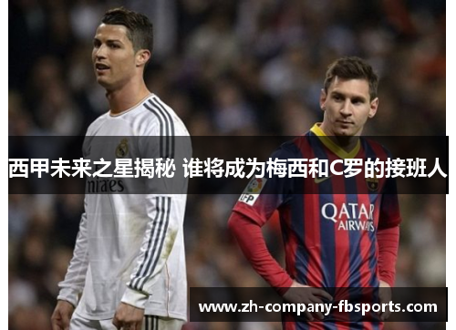 西甲未来之星揭秘 谁将成为梅西和C罗的接班人 西甲未来之星揭秘 谁将成为梅西和C罗的接班人