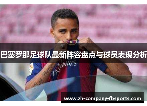 巴塞罗那足球队最新阵容盘点与球员表现分析