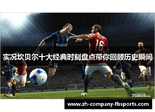 实况坎贝尔十大经典时刻盘点带你回顾历史瞬间