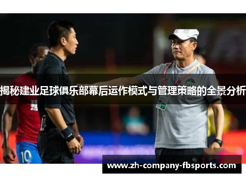 揭秘建业足球俱乐部幕后运作模式与管理策略的全景分析