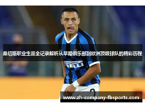 桑切斯职业生涯全记录解析从早期俱乐部到欧洲顶级球队的精彩历程