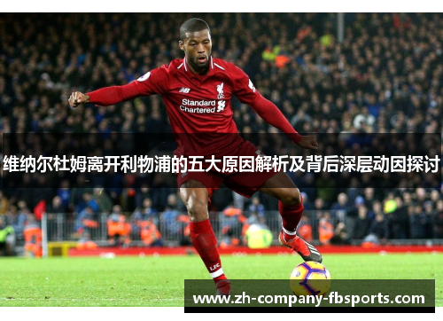维纳尔杜姆离开利物浦的五大原因解析及背后深层动因探讨 维纳尔杜姆离开利物浦的五大原因解析及背后深层动因探讨