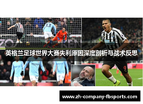 英格兰足球世界大赛失利原因深度剖析与战术反思 英格兰足球世界大赛失利原因深度剖析与战术反思