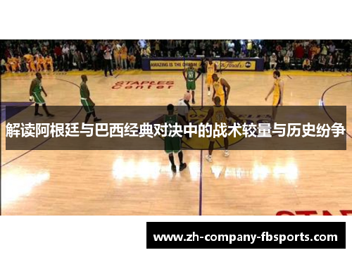 解读阿根廷与巴西经典对决中的战术较量与历史纷争 解读阿根廷与巴西经典对决中的战术较量与历史纷争