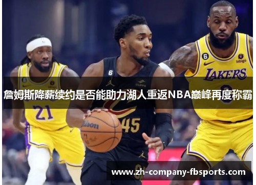 詹姆斯降薪续约是否能助力湖人重返NBA巅峰再度称霸