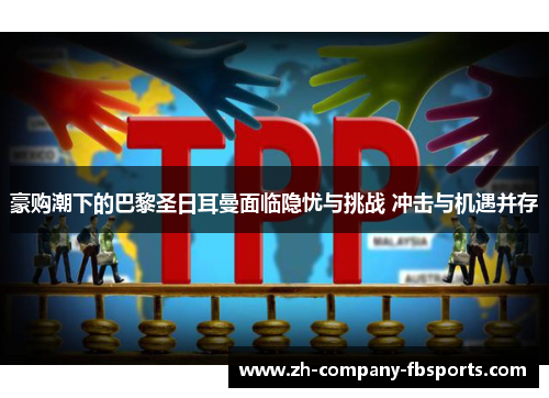 豪购潮下的巴黎圣日耳曼面临隐忧与挑战 冲击与机遇并存 豪购潮下的巴黎圣日耳曼面临隐忧与挑战 冲击与机遇并存