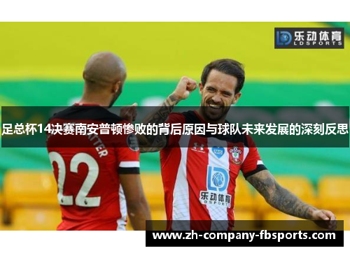 足总杯14决赛南安普顿惨败的背后原因与球队未来发展的深刻反思