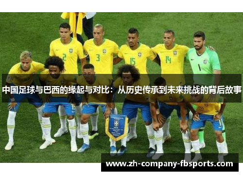 中国足球与巴西的缘起与对比：从历史传承到未来挑战的背后故事