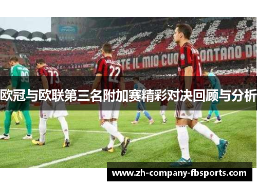 欧冠与欧联第三名附加赛精彩对决回顾与分析