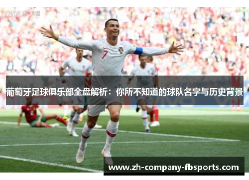 葡萄牙足球俱乐部全盘解析：你所不知道的球队名字与历史背景