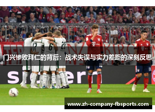 门兴惨败拜仁的背后：战术失误与实力差距的深刻反思
