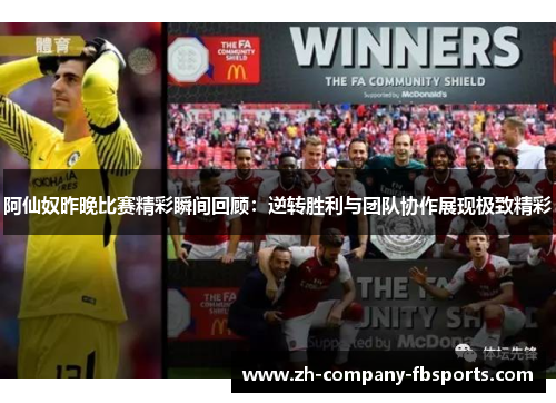 阿仙奴昨晚比赛精彩瞬间回顾：逆转胜利与团队协作展现极致精彩