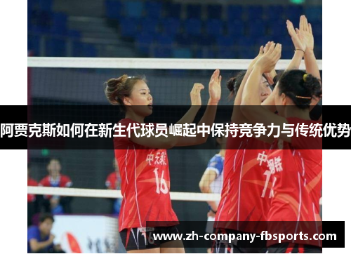 阿贾克斯如何在新生代球员崛起中保持竞争力与传统优势