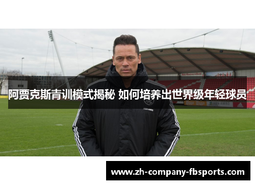 阿贾克斯青训模式揭秘 如何培养出世界级年轻球员