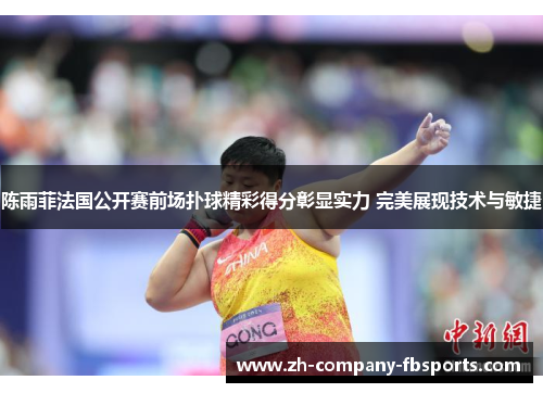 陈雨菲法国公开赛前场扑球精彩得分彰显实力 完美展现技术与敏捷