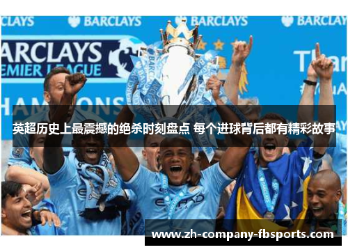 英超历史上最震撼的绝杀时刻盘点 每个进球背后都有精彩故事