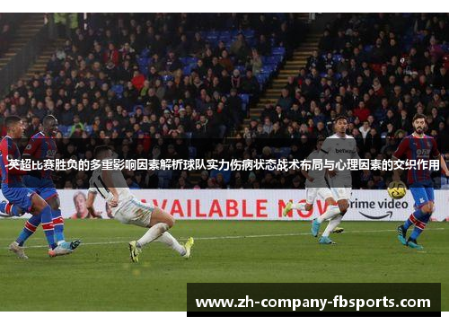 英超比赛胜负的多重影响因素解析球队实力伤病状态战术布局与心理因素的交织作用