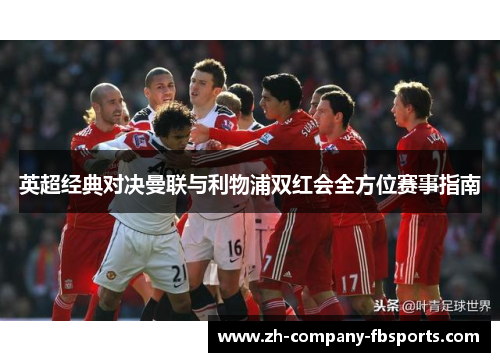 英超经典对决曼联与利物浦双红会全方位赛事指南