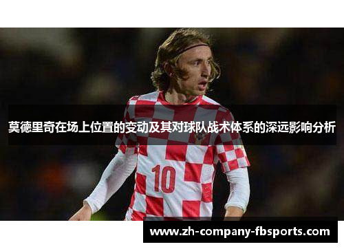 莫德里奇在场上位置的变动及其对球队战术体系的深远影响分析