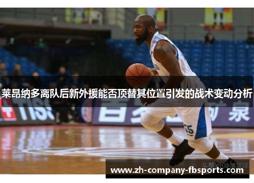 莱昂纳多离队后新外援能否顶替其位置引发的战术变动分析