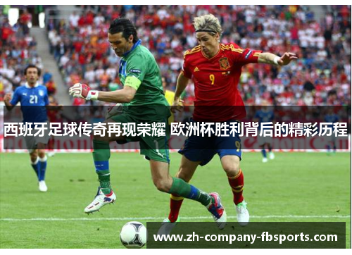 西班牙足球传奇再现荣耀 欧洲杯胜利背后的精彩历程