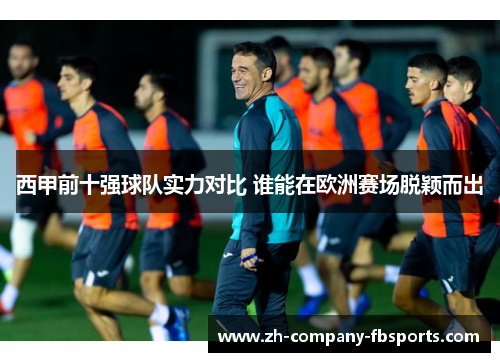 西甲前十强球队实力对比 谁能在欧洲赛场脱颖而出