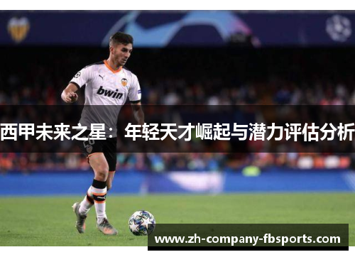 西甲未来之星：年轻天才崛起与潜力评估分析