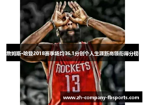 詹姆斯·哈登2018赛季场均36.1分创个人生涯新高领衔得分榜