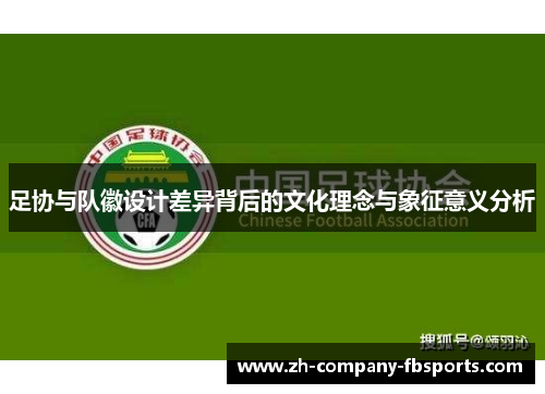 足协与队徽设计差异背后的文化理念与象征意义分析 足协与队徽设计差异背后的文化理念与象征意义分析