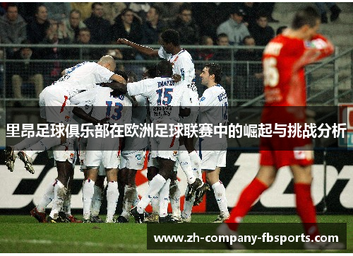 里昂足球俱乐部在欧洲足球联赛中的崛起与挑战分析