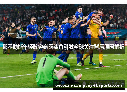 那不勒斯年轻阵容崭露头角引发全球关注背后原因解析