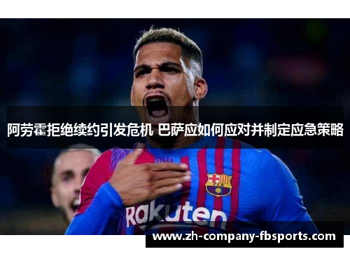 阿劳霍拒绝续约引发危机 巴萨应如何应对并制定应急策略