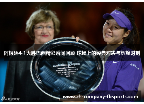 阿根廷4-1大胜巴西精彩瞬间回顾 球场上的经典对决与辉煌时刻