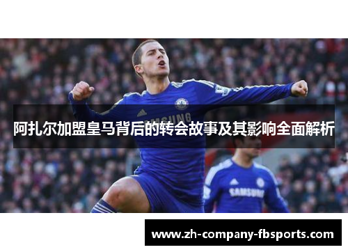 阿扎尔加盟皇马背后的转会故事及其影响全面解析