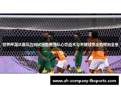 世界杯淘汰赛压力测试提前看强队心态战术与关键球员走势预测全景