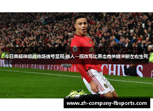 今日英超保级战临场信号显现 换人一招改写比赛走向关键决断左右生死 今日英超保级战临场信号显现 换人一招改写比赛走向关键决断左右生死