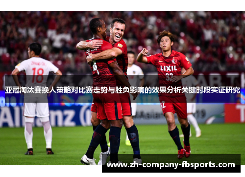 亚冠淘汰赛换人策略对比赛走势与胜负影响的效果分析关键时段实证研究