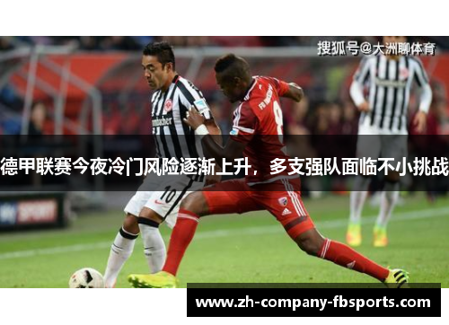 德甲联赛今夜冷门风险逐渐上升，多支强队面临不小挑战