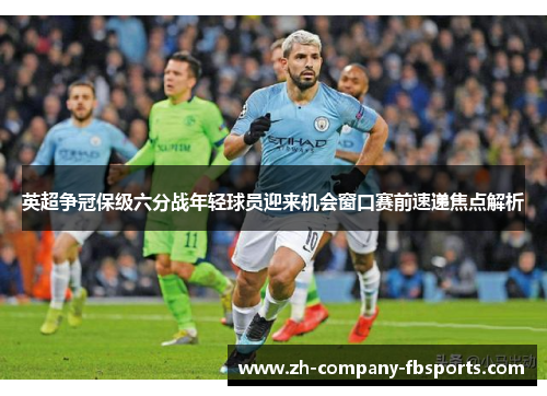 英超争冠保级六分战年轻球员迎来机会窗口赛前速递焦点解析