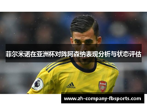 菲尔米诺在亚洲杯对阵阿森纳表现分析与状态评估