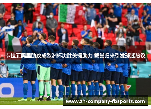 卡拉菲奥里助攻成欧洲杯决胜关键助力 载誉归来引发球迷热议 卡拉菲奥里助攻成欧洲杯决胜关键助力 载誉归来引发球迷热议