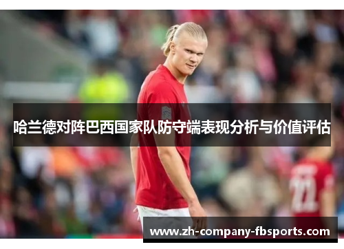 哈兰德对阵巴西国家队防守端表现分析与价值评估